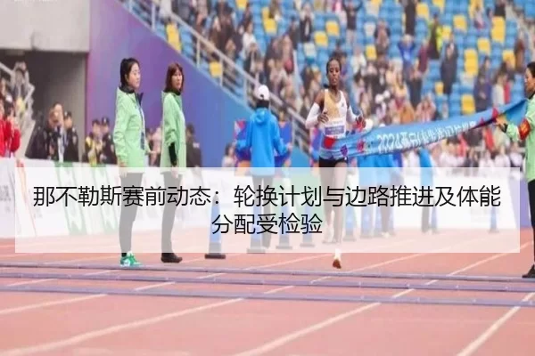 那不勒斯赛前动态：轮换计划与边路推进及体能分配受检验